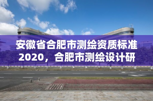 安徽省合肥市測繪資質標準2020，合肥市測繪設計研究院是國企嗎