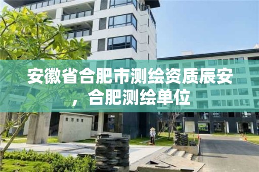 安徽省合肥市測繪資質辰安，合肥測繪單位