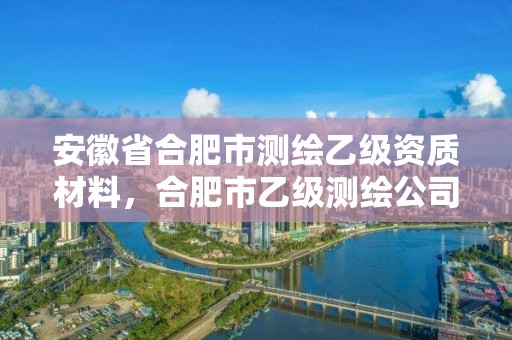 安徽省合肥市測繪乙級資質材料，合肥市乙級測繪公司