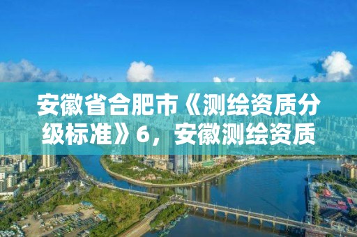 安徽省合肥市《測繪資質分級標準》6，安徽測繪資質辦理