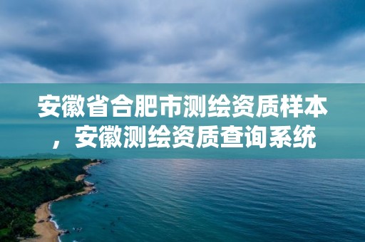 安徽省合肥市測(cè)繪資質(zhì)樣本，安徽測(cè)繪資質(zhì)查詢(xún)系統(tǒng)