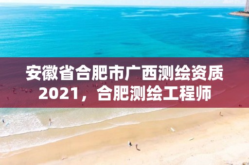 安徽省合肥市廣西測繪資質2021，合肥測繪工程師