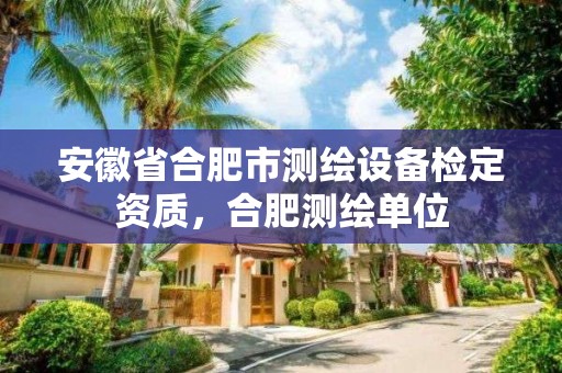 安徽省合肥市測繪設備檢定資質，合肥測繪單位