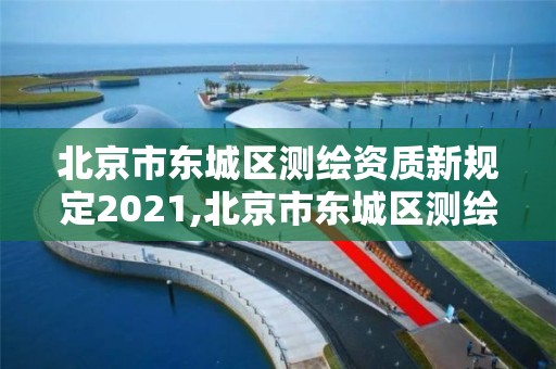 北京市東城區測繪資質新規定2021,北京市東城區測繪資質新規定2021年8月