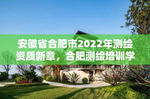 安徽省合肥市2022年測繪資質新章，合肥測繪培訓學校