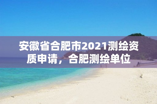 安徽省合肥市2021測繪資質申請，合肥測繪單位