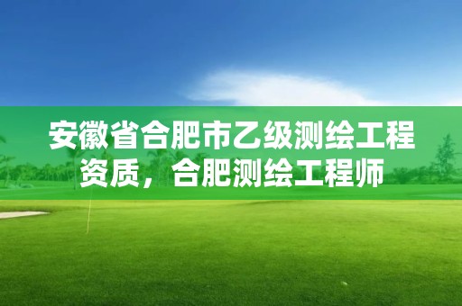 安徽省合肥市乙級測繪工程資質，合肥測繪工程師