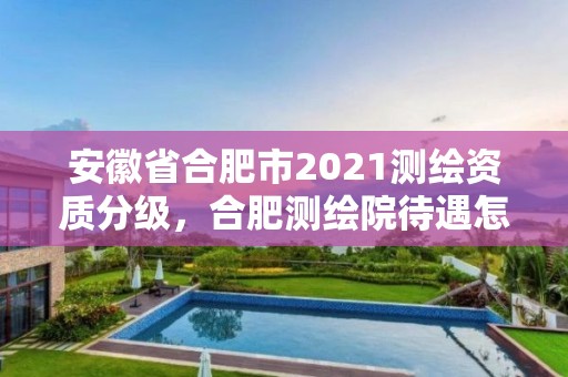 安徽省合肥市2021測繪資質分級，合肥測繪院待遇怎么樣