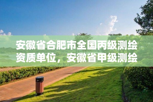 安徽省合肥市全國丙級測繪資質單位，安徽省甲級測繪資質單位