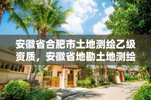 安徽省合肥市土地測繪乙級資質，安徽省地勘土地測繪工程專業(yè)技術資格評審標準條件