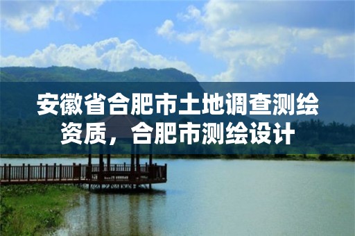 安徽省合肥市土地調(diào)查測(cè)繪資質(zhì)，合肥市測(cè)繪設(shè)計(jì)