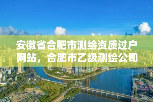 安徽省合肥市測繪資質過戶網站，合肥市乙級測繪公司