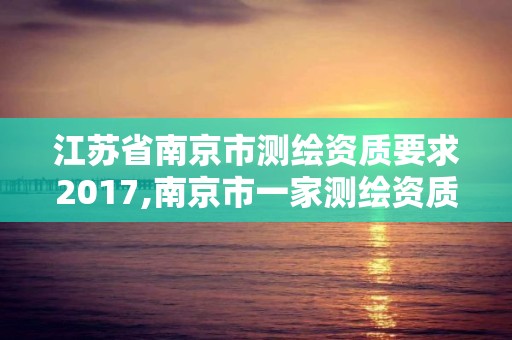 江蘇省南京市測繪資質要求2017,南京市一家測繪資質單位要使用