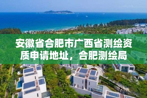 安徽省合肥市廣西省測繪資質(zhì)申請地址，合肥測繪局