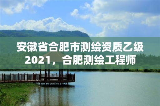 安徽省合肥市測繪資質乙級2021，合肥測繪工程師