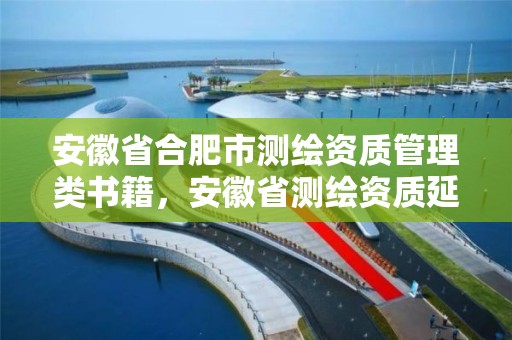 安徽省合肥市測繪資質管理類書籍，安徽省測繪資質延期公告