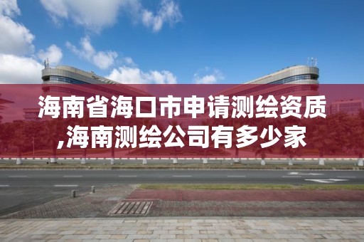 海南省?？谑猩暾垳y繪資質,海南測繪公司有多少家