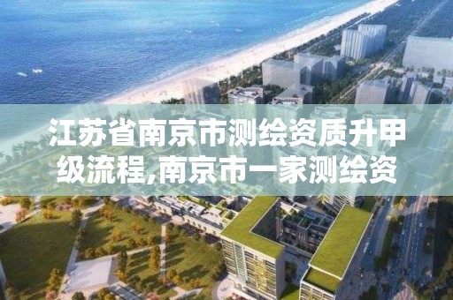 江蘇省南京市測繪資質升甲級流程,南京市一家測繪資質單位要使用