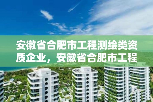 安徽省合肥市工程測繪類資質(zhì)企業(yè)，安徽省合肥市工程測繪類資質(zhì)企業(yè)名錄