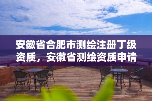 安徽省合肥市測繪注冊丁級資質，安徽省測繪資質申請