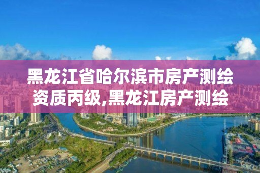 黑龍江省哈爾濱市房產測繪資質丙級,黑龍江房產測繪收費標準依據