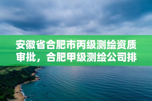 安徽省合肥市丙級測繪資質審批，合肥甲級測繪公司排行