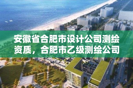 安徽省合肥市設計公司測繪資質，合肥市乙級測繪公司