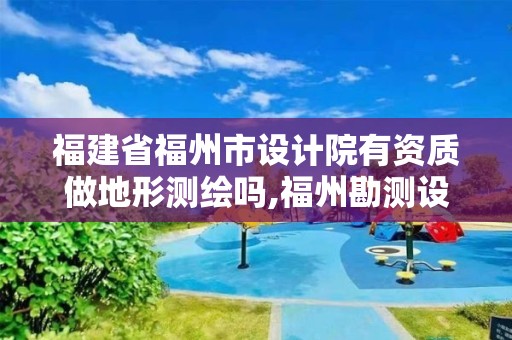 福建省福州市設(shè)計(jì)院有資質(zhì)做地形測(cè)繪嗎,福州勘測(cè)設(shè)計(jì)院。