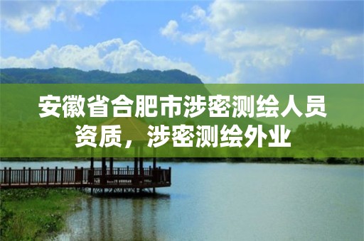 安徽省合肥市涉密測繪人員資質，涉密測繪外業