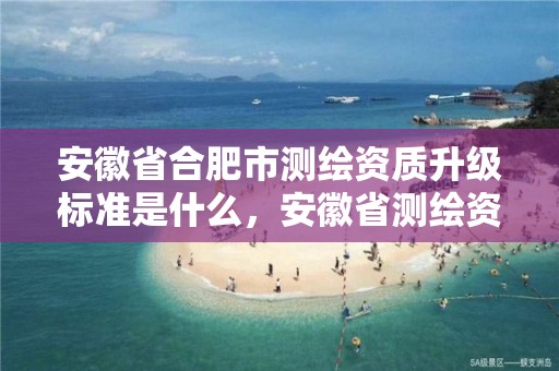 安徽省合肥市測繪資質升級標準是什么，安徽省測繪資質申請