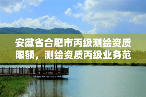 安徽省合肥市丙級測繪資質限額，測繪資質丙級業務范圍