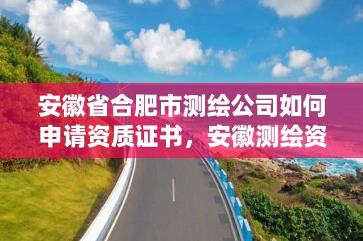 安徽省合肥市測繪公司如何申請資質證書，安徽測繪資質管理系統