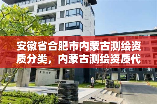 安徽省合肥市內蒙古測繪資質分類，內蒙古測繪資質代辦