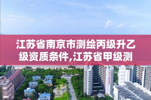 江蘇省南京市測繪丙級升乙級資質條件,江蘇省甲級測繪資質單位。