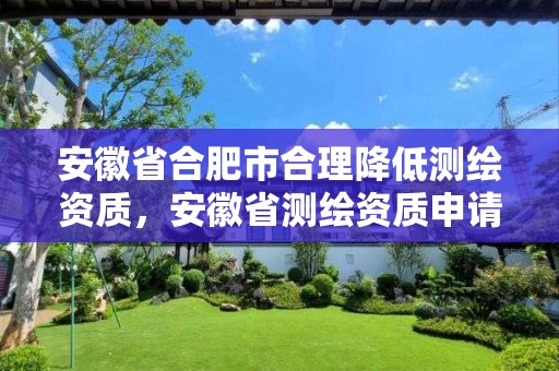 安徽省合肥市合理降低測繪資質，安徽省測繪資質申請