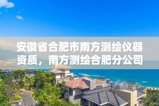 安徽省合肥市南方測繪儀器資質，南方測繪合肥分公司