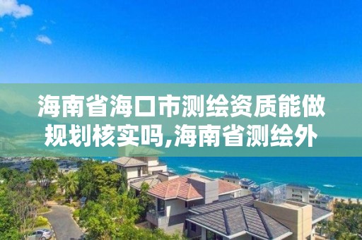 海南省海口市測繪資質能做規劃核實嗎,海南省測繪外來單位是不是放開。