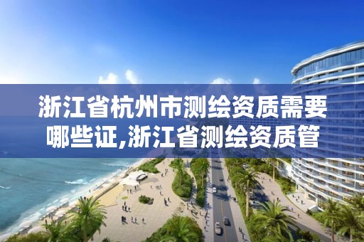 浙江省杭州市測繪資質需要哪些證,浙江省測繪資質管理實施細則