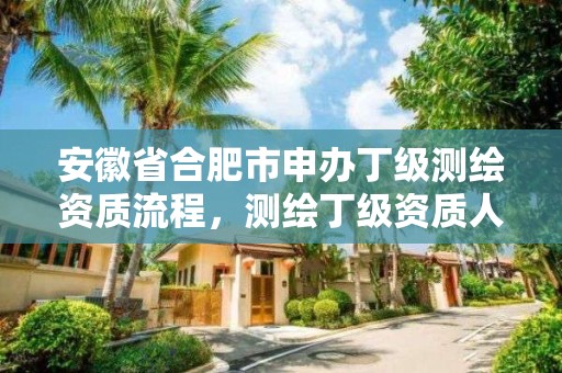 安徽省合肥市申辦丁級測繪資質流程，測繪丁級資質人員條件