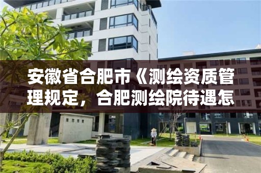 安徽省合肥市《測繪資質管理規定，合肥測繪院待遇怎么樣