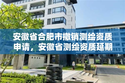 安徽省合肥市撤銷測繪資質申請，安徽省測繪資質延期公告