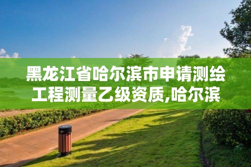 黑龍江省哈爾濱市申請測繪工程測量乙級資質,哈爾濱測繪招聘