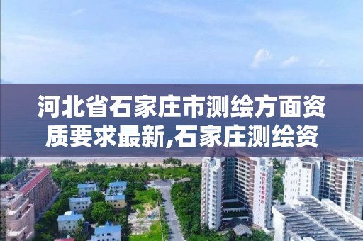 河北省石家莊市測繪方面資質要求最新,石家莊測繪資質代辦。