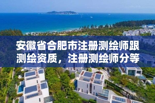 安徽省合肥市注冊測繪師跟測繪資質(zhì)，注冊測繪師分等級嗎