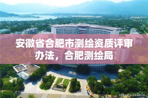 安徽省合肥市測繪資質評審辦法，合肥測繪局