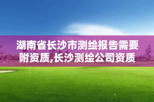 湖南省長沙市測繪報告需要附資質,長沙測繪公司資質有哪家