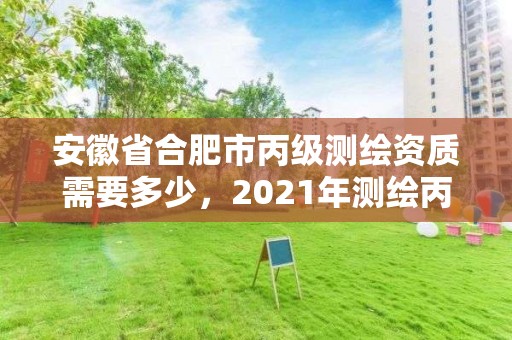 安徽省合肥市丙級測繪資質需要多少，2021年測繪丙級資質申報條件