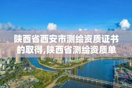 陜西省西安市測繪資質證書的取得,陜西省測繪資質單位質量保證體系考核細則。