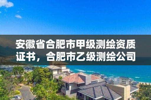 安徽省合肥市甲級測繪資質證書，合肥市乙級測繪公司