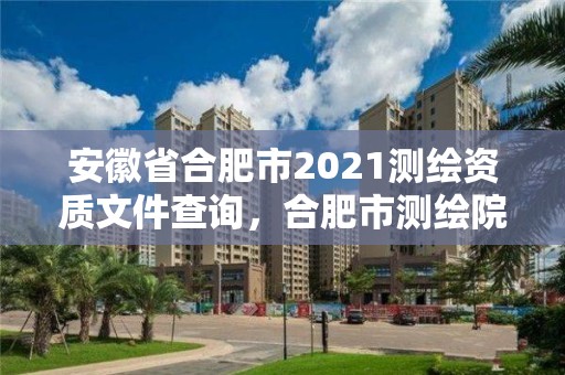 安徽省合肥市2021測繪資質文件查詢，合肥市測繪院